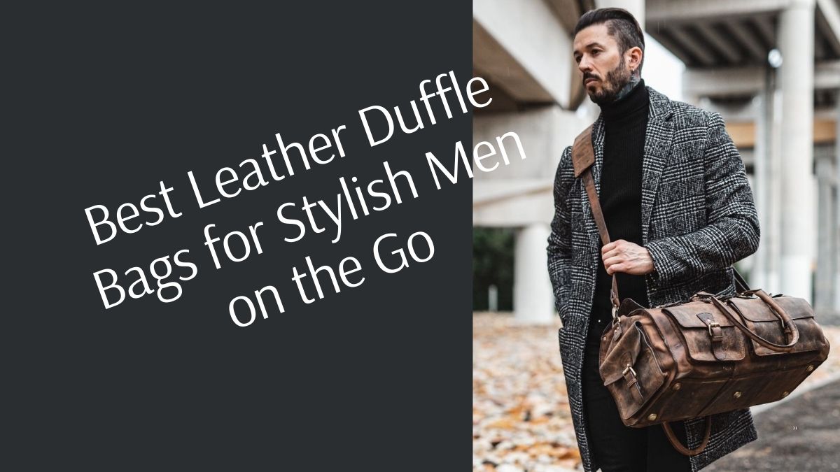Best Leather Duffle Bags for Stylish Men on the Go