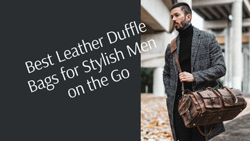 Best Leather Duffle Bags for Stylish Men on the Go
