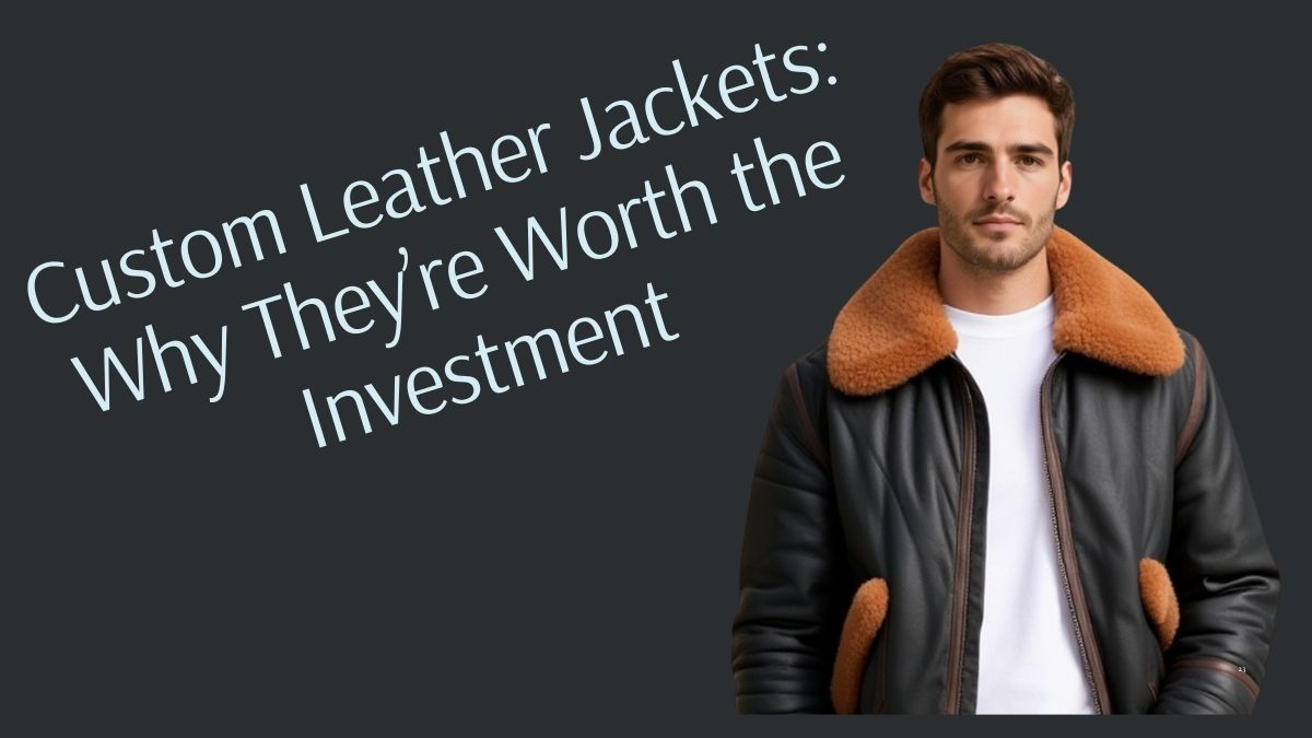 Custom Leather Jackets: Why They’re Worth the Investment