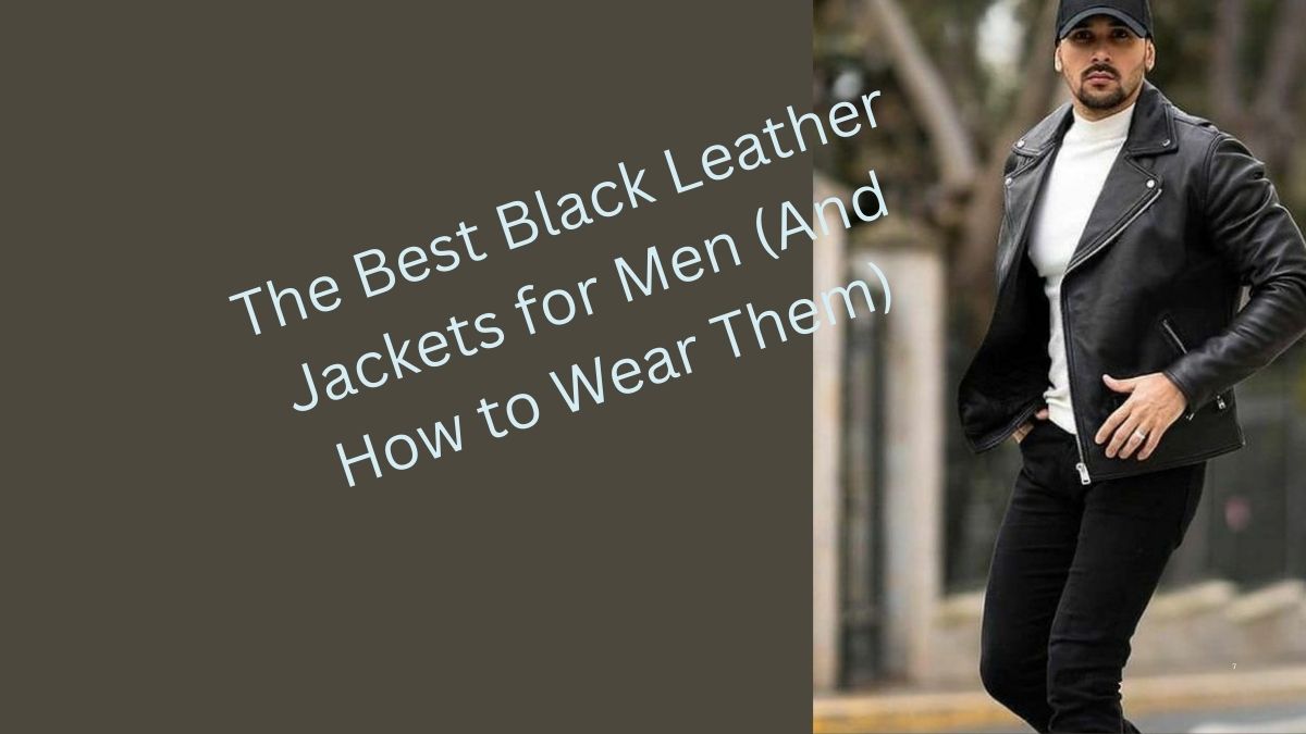 The Best Black Leather Jackets for Men (And How to Wear Them)